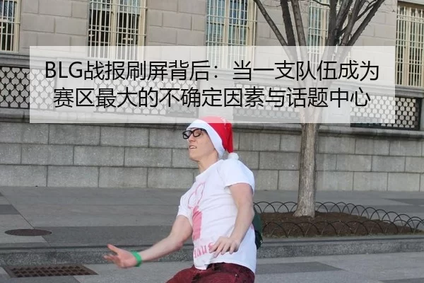 BLG战报刷屏背后：当一支队伍成为赛区最大的不确定因素与话题中心